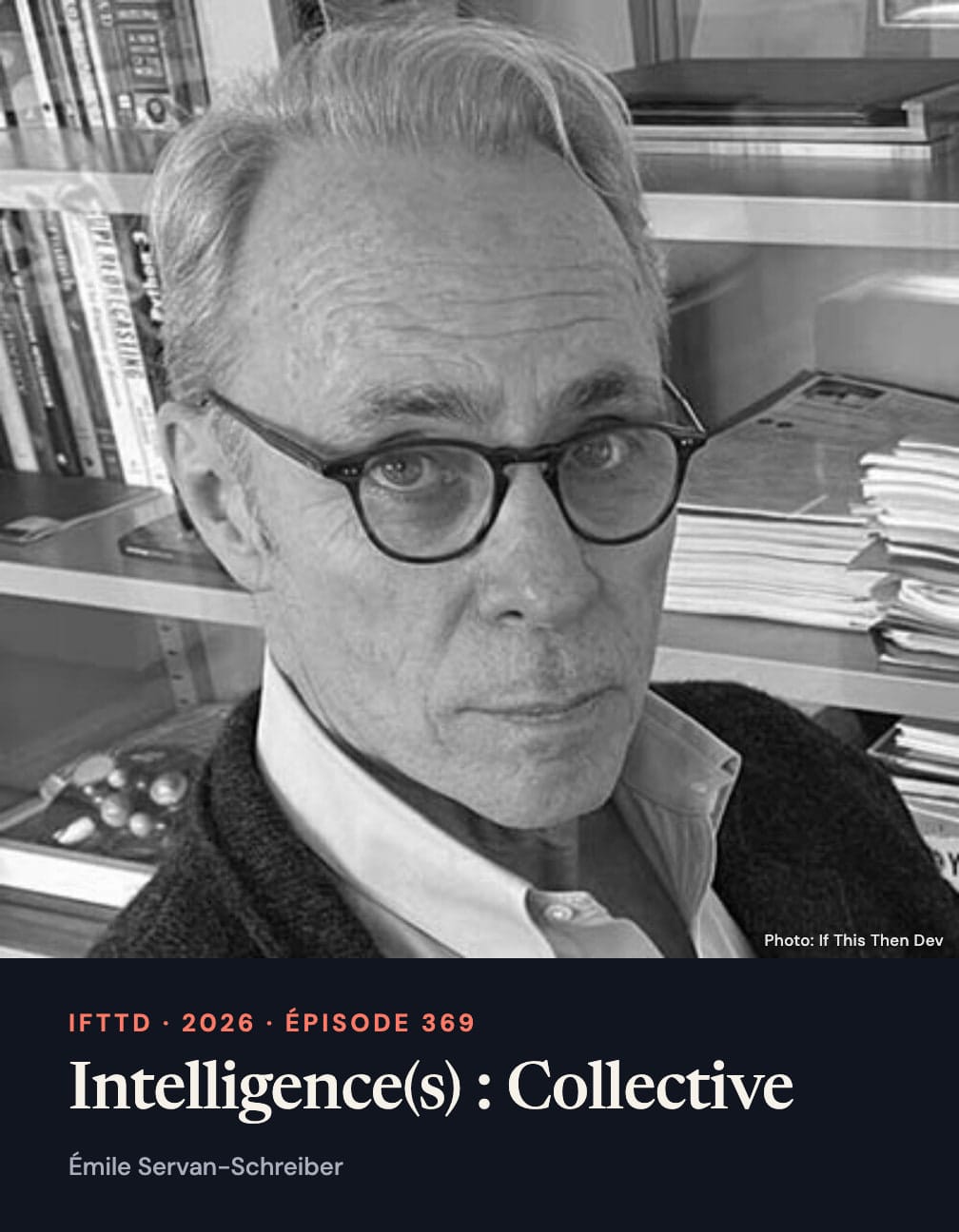 Émile Servan-Schreiber’s complete black-and-white portrait above an ink panel reading “IFTTD · 2026 · Épisode 369”, “Intelligence(s) : Collective” and his name; credited “Photo: If This Then Dev”.